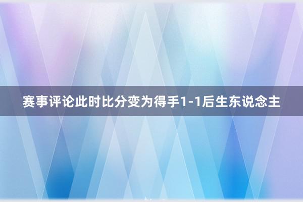 赛事评论此时比分变为得手1-1后生东说念主