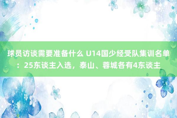 球员访谈需要准备什么 U14国少经受队集训名单：25东谈主入选，泰山、蓉城各有4东谈主