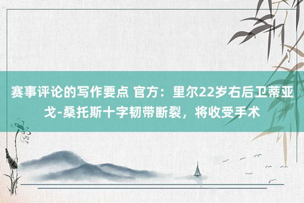 赛事评论的写作要点 官方：里尔22岁右后卫蒂亚戈-桑托斯十字韧带断裂，将收受手术