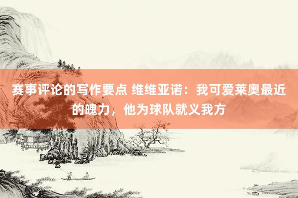 赛事评论的写作要点 维维亚诺：我可爱莱奥最近的魄力，他为球队就义我方