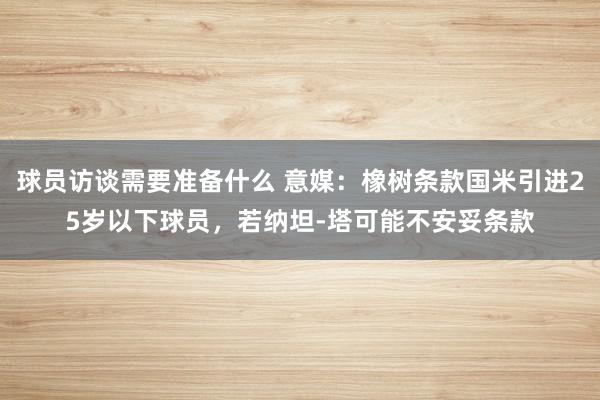 球员访谈需要准备什么 意媒：橡树条款国米引进25岁以下球员，若纳坦-塔可能不安妥条款