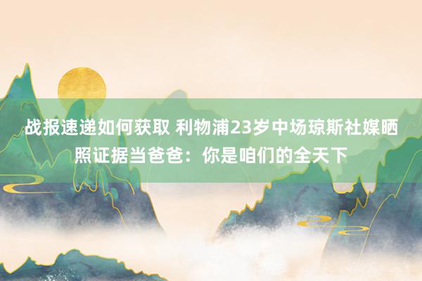 战报速递如何获取 利物浦23岁中场琼斯社媒晒照证据当爸爸：你是咱们的全天下