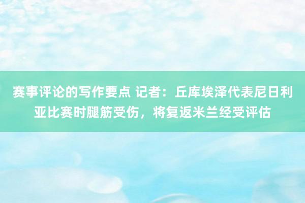 赛事评论的写作要点 记者：丘库埃泽代表尼日利亚比赛时腿筋受伤，将复返米兰经受评估