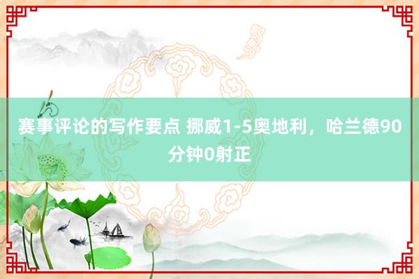 赛事评论的写作要点 挪威1-5奥地利，哈兰德90分钟0射正