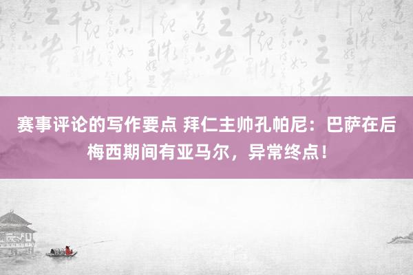 赛事评论的写作要点 拜仁主帅孔帕尼：巴萨在后梅西期间有亚马尔，异常终点！