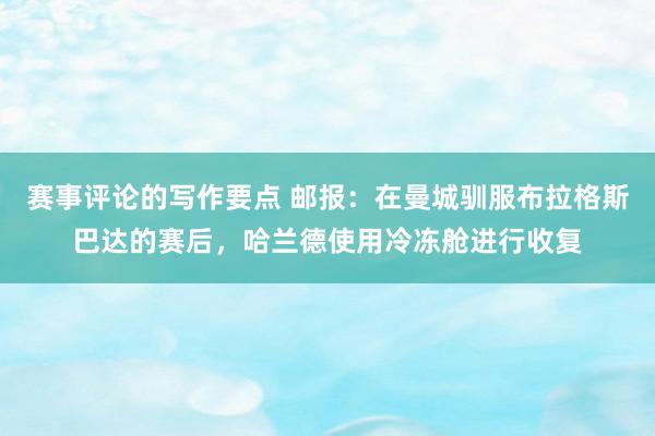 赛事评论的写作要点 邮报：在曼城驯服布拉格斯巴达的赛后，哈兰德使用冷冻舱进行收复