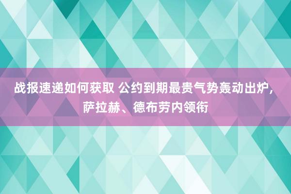 战报速递如何获取 公约到期最贵气势轰动出炉, 萨拉赫、德布劳内领衔