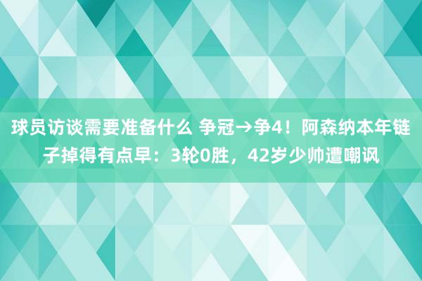 球员访谈需要准备什么 争冠→争4！阿森纳本年链子掉得有点早：3轮0胜，42岁少帅遭嘲讽