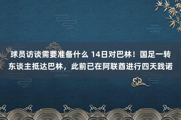 球员访谈需要准备什么 14日对巴林！国足一转东谈主抵达巴林，此前已在阿联酋进行四天践诺