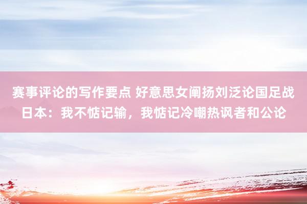 赛事评论的写作要点 好意思女阐扬刘泛论国足战日本：我不惦记输，我惦记冷嘲热讽者和公论