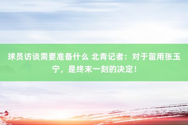 球员访谈需要准备什么 北青记者：对于留用张玉宁，是终末一刻的决定！