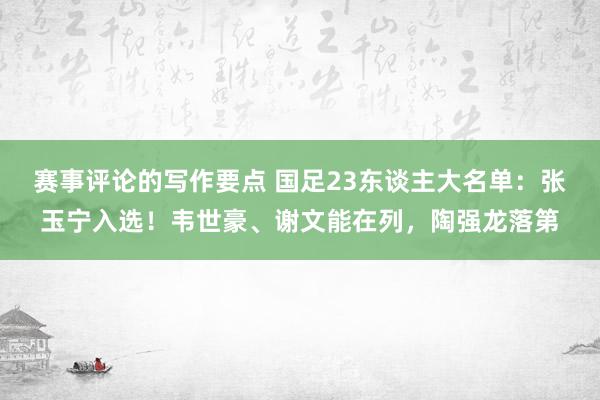 赛事评论的写作要点 国足23东谈主大名单：张玉宁入选！韦世豪、谢文能在列，陶强龙落第