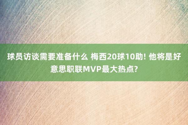 球员访谈需要准备什么 梅西20球10助! 他将是好意思职联MVP最大热点?