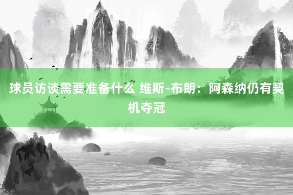 球员访谈需要准备什么 维斯-布朗：阿森纳仍有契机夺冠