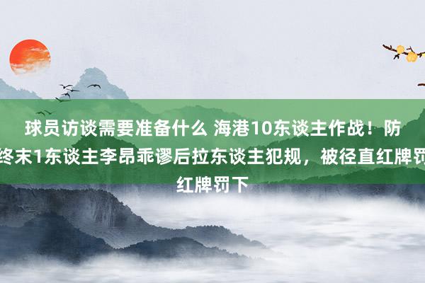 球员访谈需要准备什么 海港10东谈主作战！防地终末1东谈主李昂乖谬后拉东谈主犯规，被径直红牌罚下