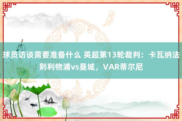 球员访谈需要准备什么 英超第13轮裁判：卡瓦纳法则利物浦vs曼城，VAR蒂尔尼