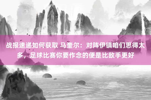 战报速递如何获取 马奎尔：对阵伊镇咱们思得太多，足球比赛你要作念的便是比敌手更好