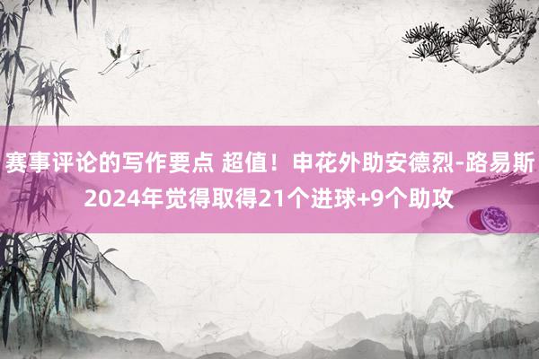 赛事评论的写作要点 超值！申花外助安德烈-路易斯2024年觉得取得21个进球+9个助攻