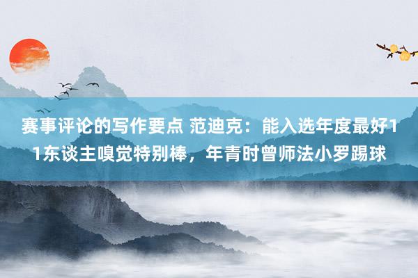 赛事评论的写作要点 范迪克：能入选年度最好11东谈主嗅觉特别棒，年青时曾师法小罗踢球