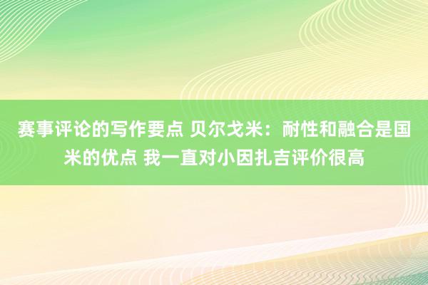 赛事评论的写作要点 贝尔戈米：耐性和融合是国米的优点 我一直对小因扎吉评价很高