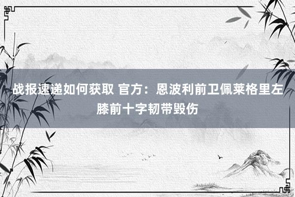 战报速递如何获取 官方：恩波利前卫佩莱格里左膝前十字韧带毁伤