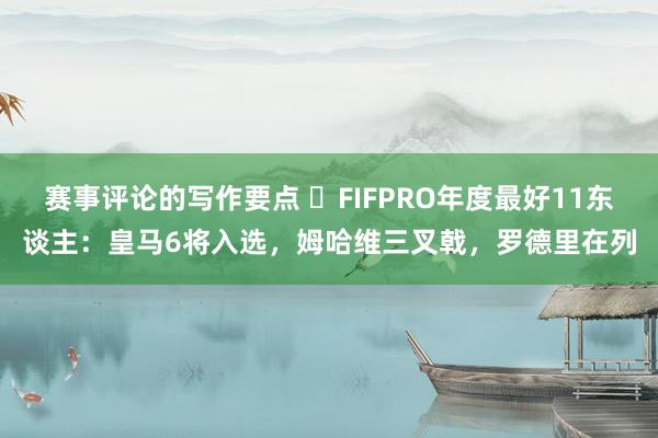 赛事评论的写作要点 ⭐FIFPRO年度最好11东谈主：皇马6将入选，姆哈维三叉戟，罗德里在列