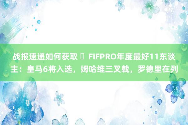 战报速递如何获取 ⭐FIFPRO年度最好11东谈主：皇马6将入选，姆哈维三叉戟，罗德里在列