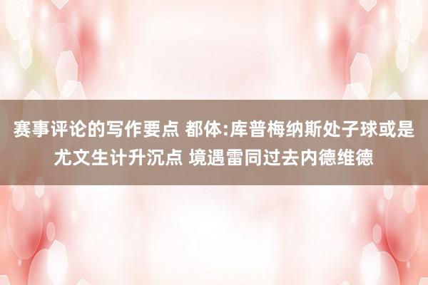 赛事评论的写作要点 都体:库普梅纳斯处子球或是尤文生计升沉点 境遇雷同过去内德维德