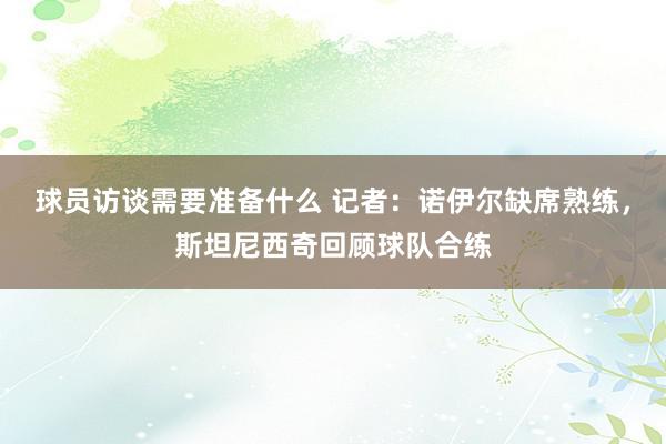 球员访谈需要准备什么 记者：诺伊尔缺席熟练，斯坦尼西奇回顾球队合练