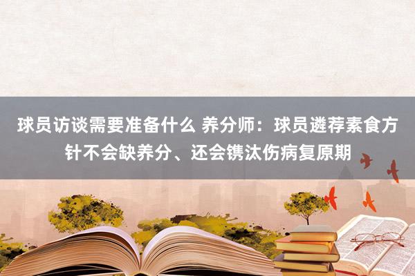 球员访谈需要准备什么 养分师：球员遴荐素食方针不会缺养分、还会镌汰伤病复原期