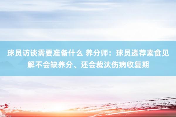 球员访谈需要准备什么 养分师：球员遴荐素食见解不会缺养分、还会裁汰伤病收复期