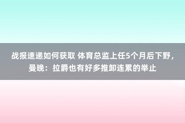 战报速递如何获取 体育总监上任5个月后下野，曼晚：拉爵也有好多推卸连累的举止