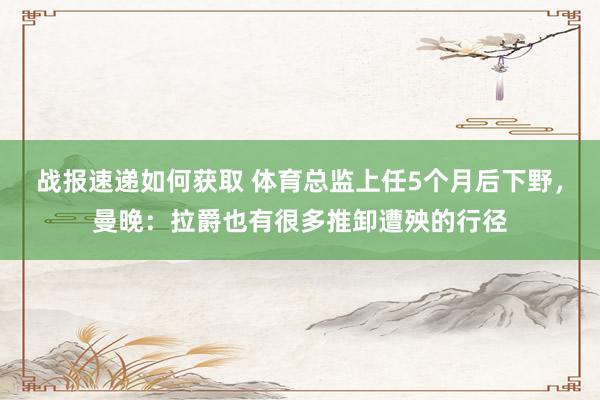 战报速递如何获取 体育总监上任5个月后下野，曼晚：拉爵也有很多推卸遭殃的行径