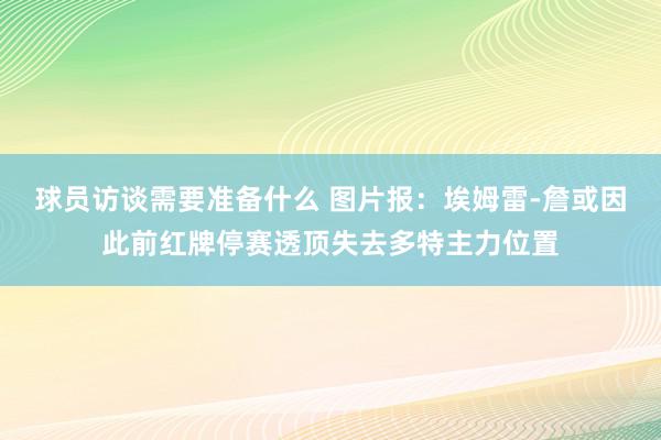 球员访谈需要准备什么 图片报：埃姆雷-詹或因此前红牌停赛透顶失去多特主力位置