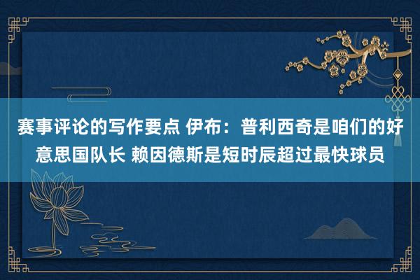 赛事评论的写作要点 伊布：普利西奇是咱们的好意思国队长 赖因德斯是短时辰超过最快球员