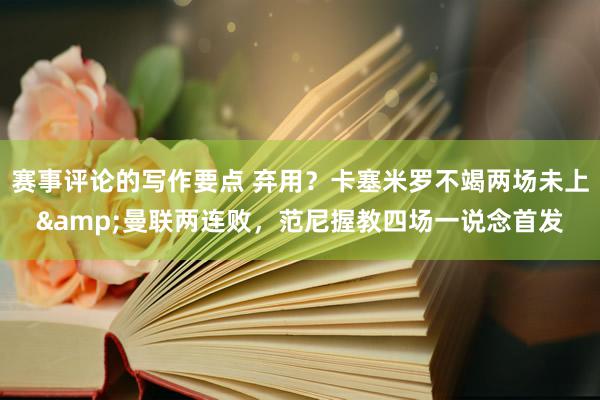 赛事评论的写作要点 弃用？卡塞米罗不竭两场未上&曼联两连败，范尼握教四场一说念首发