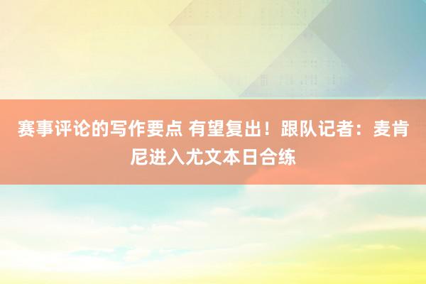 赛事评论的写作要点 有望复出！跟队记者：麦肯尼进入尤文本日合练