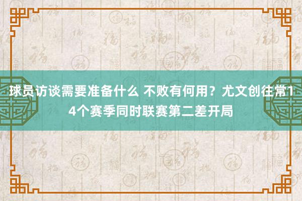 球员访谈需要准备什么 不败有何用？尤文创往常14个赛季同时联赛第二差开局