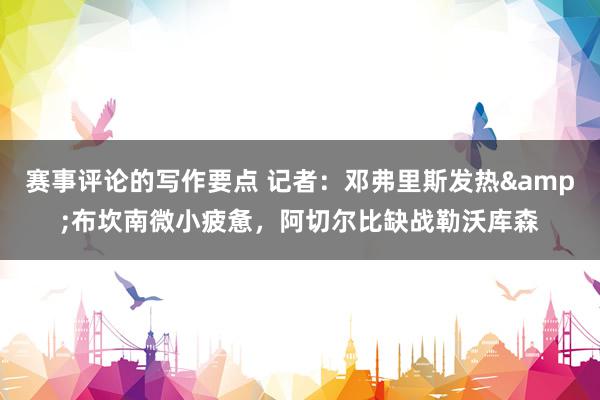 赛事评论的写作要点 记者：邓弗里斯发热&布坎南微小疲惫，阿切尔比缺战勒沃库森