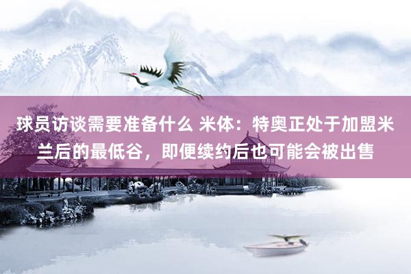 球员访谈需要准备什么 米体：特奥正处于加盟米兰后的最低谷，即便续约后也可能会被出售