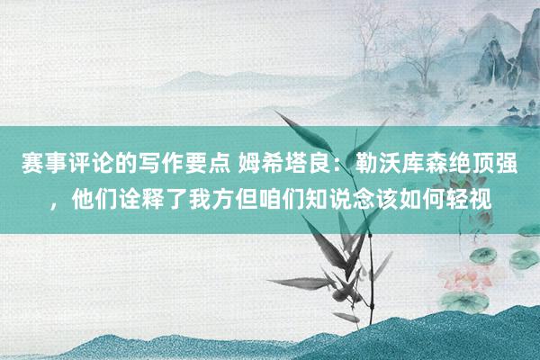 赛事评论的写作要点 姆希塔良：勒沃库森绝顶强，他们诠释了我方但咱们知说念该如何轻视