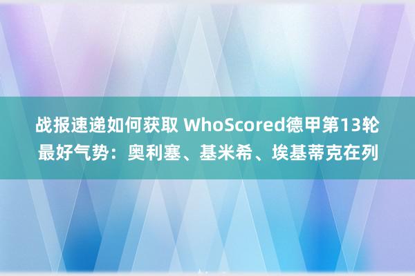 战报速递如何获取 WhoScored德甲第13轮最好气势：奥利塞、基米希、埃基蒂克在列