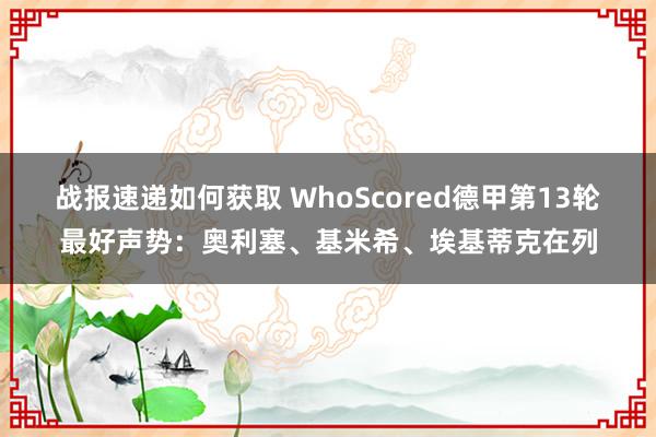 战报速递如何获取 WhoScored德甲第13轮最好声势：奥利塞、基米希、埃基蒂克在列