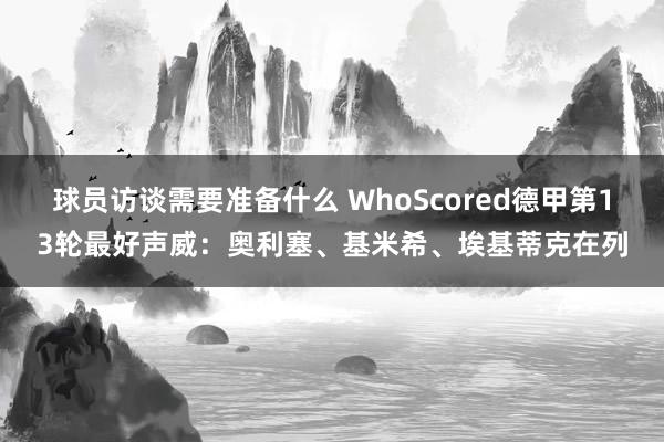 球员访谈需要准备什么 WhoScored德甲第13轮最好声威：奥利塞、基米希、埃基蒂克在列