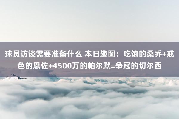 球员访谈需要准备什么 本日趣图：吃饱的桑乔+戒色的恩佐+4500万的帕尔默=争冠的切尔西