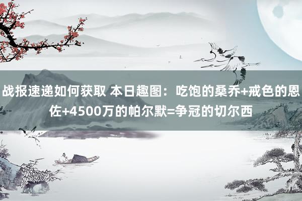 战报速递如何获取 本日趣图：吃饱的桑乔+戒色的恩佐+4500万的帕尔默=争冠的切尔西