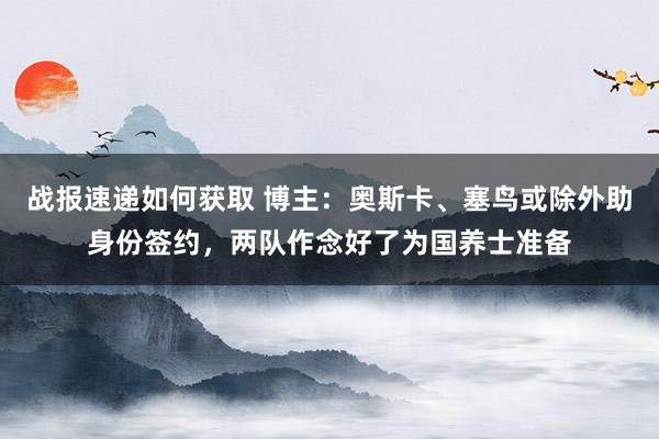 战报速递如何获取 博主：奥斯卡、塞鸟或除外助身份签约，两队作念好了为国养士准备