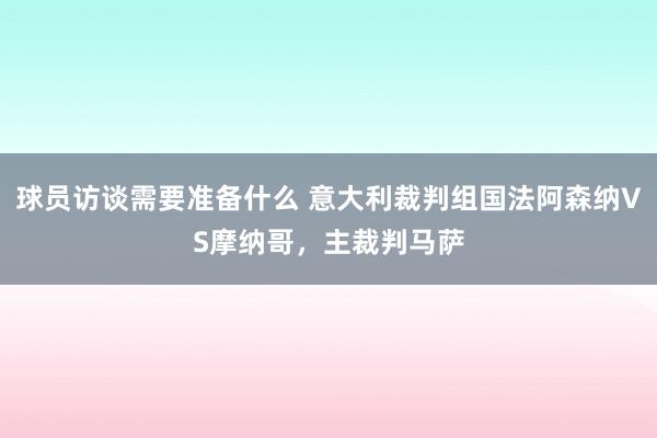 球员访谈需要准备什么 意大利裁判组国法阿森纳VS摩纳哥，主裁判马萨