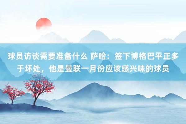 球员访谈需要准备什么 萨哈：签下博格巴平正多于坏处，他是曼联一月份应该感兴味的球员