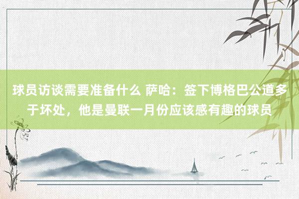 球员访谈需要准备什么 萨哈：签下博格巴公道多于坏处，他是曼联一月份应该感有趣的球员